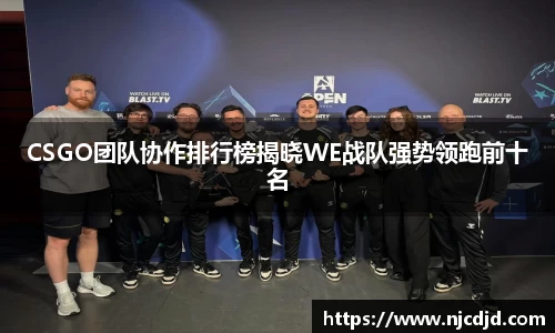 CSGO团队协作排行榜揭晓WE战队强势领跑前十名