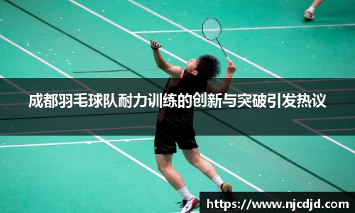 成都羽毛球队耐力训练的创新与突破引发热议