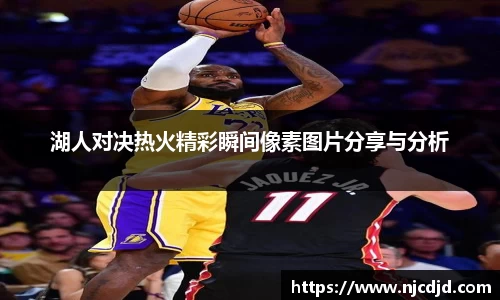 湖人对决热火精彩瞬间像素图片分享与分析